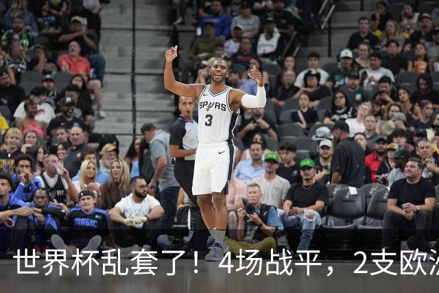 世界杯乱套了！4场战平，2支欧洲豪门0进球，国足2大苦主保持不败