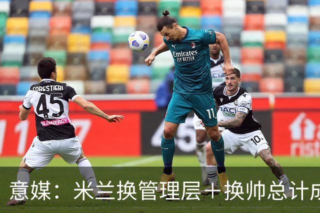 意媒：米兰换管理层＋换帅总计成本2500万欧，但不会占用夏窗预算