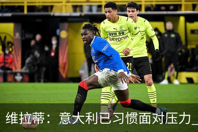 维拉蒂：意大利已习惯面对压力 我们该全力以赴